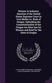 Hardcover Women in Industry; Decision of the United States Supreme Court in Curt Muller vs. State of Oregon, Upholding the Constitutionality of the Oregon ten H Book