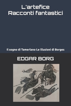 L'artefice Racconti fantastici: Il sogno di Tamerlano Le illusioni di Borges (Italian Edition)