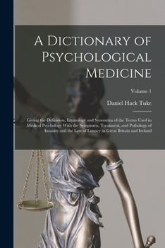 Paperback A Dictionary of Psychological Medicine: Giving the Definition, Etymology and Synonyms of the Terms Used in Medical Psychology With the Symptoms, Treat Book