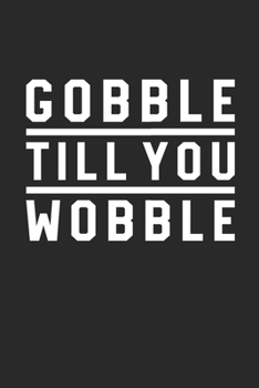 Thanksgiving Notebook - Gobble Till You Wobble Journal - Thanksgiving Gift for Him and Her - Thanksgiving Diary: Medium College-Ruled Journey Diary, 110 page, Lined, 6x9 (15.2 x 22.9 cm)