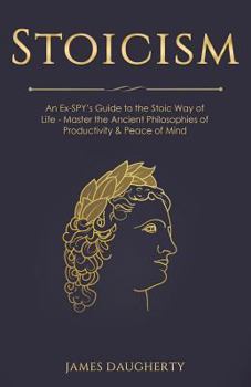 Paperback Stoicism: An Ex-Spy's Guide to the Stoic Way of Life - Master the Ancient Philosophies of Productivity & Peace of Mind Book
