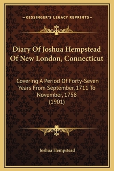Hardcover Diary Of Joshua Hempstead Of New London, Connecticut: Covering A Period Of Forty-Seven Years From September, 1711 To November, 1758 (1901) Book