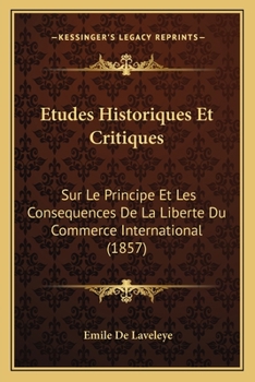 Paperback Etudes Historiques Et Critiques: Sur Le Principe Et Les Consequences De La Liberte Du Commerce International (1857) [French] Book