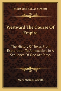 Paperback Westward The Course Of Empire: The History Of Texas From Exploration To Annexation, In A Sequence Of One Act Plays Book