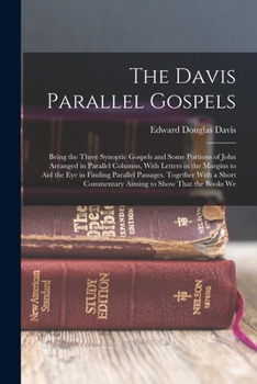 Paperback The Davis Parallel Gospels: Being the Three Synoptic Gospels and Some Portions of John Arranged in Parallel Columns, With Letters in the Margins t Book