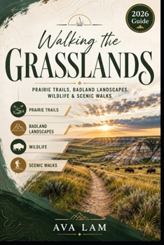 Walking the Grasslands: Prairie Trails, Badland Landscapes, Wildlife & Scenic Walks