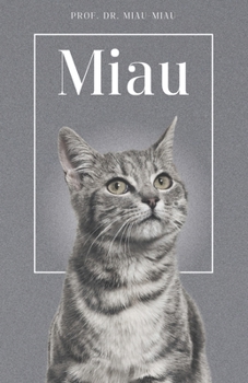 Miau - Die Biografie von Prof. Dr. Miau-Miau: Über 100 Seiten gefüllt mit dem Wort "Miau" I Das perfekte Geschenk für alle Katzenliebhaber I Softcover (German Edition)