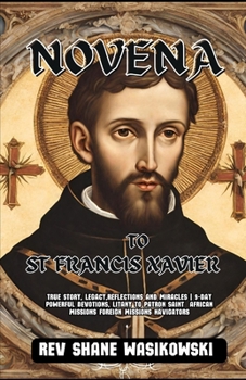 Paperback Novena to St Francis Xavier: True Story, Legacy, Reflections and Miracles 9-Day powerful Devotions, Litany to Patron Saint African missions foreign Book