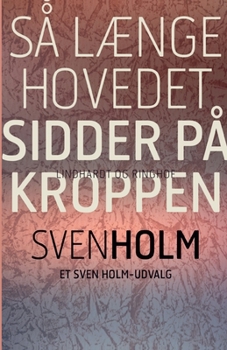 Sa længe hovedet sidder pa kroppen: Et Sven Holm-udvalg