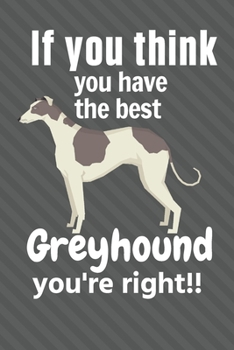 Paperback If you think you have the best Greyhound you're right!!: For Greyhound Dog Fans Book