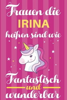 Paperback Notizbuch: Frauen Die Irina Hei?en Sind Wie Einh?rner (120 linierte Seiten, Softcover) Tagebebuch, Reisetagebuch, Skizzenbuch F?r [German] Book