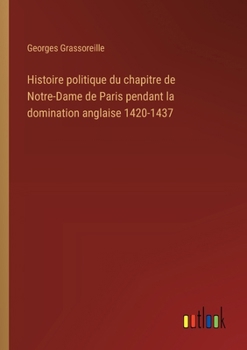 Paperback Histoire politique du chapitre de Notre-Dame de Paris pendant la domination anglaise 1420-1437 [French] Book