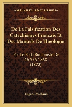 De La Falsification Des Catechismes Francais Et Des Manuels De Theologie: Par Le Parti Romaniste De 1670 A 1868 (1872)