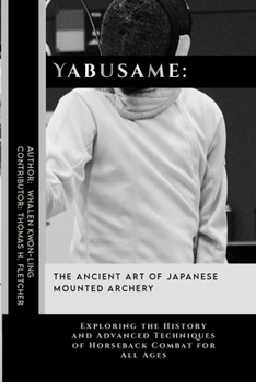 Yabusame: The Ancient Art of Japanese Mounted Archery: Exploring the History and Advanced Techniques of Horseback Combat for All Ages (Mastering the ... in Various Forms of Self-Defense and Combat)