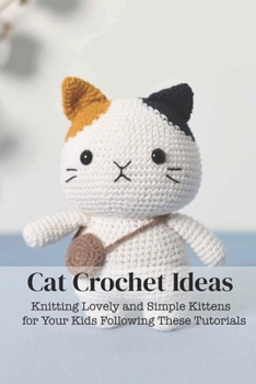 Paperback Cat Crochet Ideas: Knitting Lovely and Simple Kittens for Your Kids Following These Tutorials Book