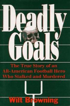 Hardcover Deadly Goals: The True Story of an All-American Football Hero Who Stalked and Murdered Book