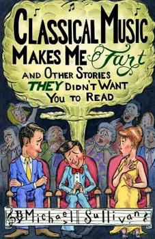 Paperback Classical Music Makes Me Fart: and Other Stories THEY Didn't Want You to Read Book