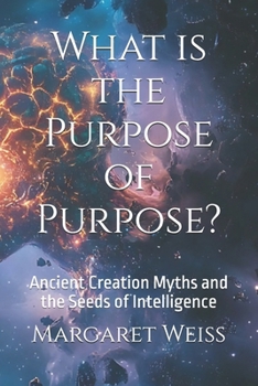 Paperback What is the Purpose of Purpose?: Ancient Creation Myths and the Seeds of Intelligence Book