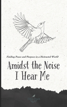 AMIDST THE NOISE I HEAR ME: FINDING PEACE AND PURPOSE IN A DISTRACTED WORLD