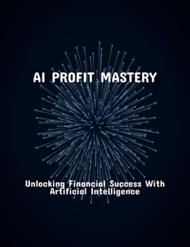 Paperback Ai Profit Mastery: Unlocking Financial Success With Artificial Intelligence Book