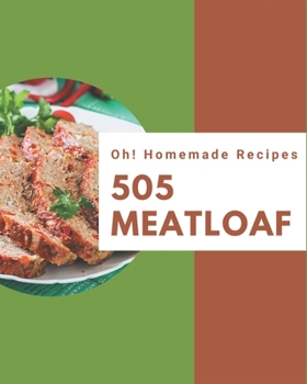 Paperback Oh! 505 Homemade Meatloaf Recipes: Start a New Cooking Chapter with Homemade Meatloaf Cookbook! Book