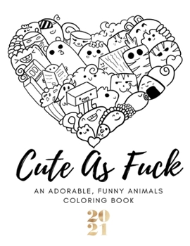 Cute As Fuck: An Adorable, Funny Animals Coloring Book - Swearing Coloring Book for Adults: Inappropriate & Hilarious Insults by Cute Kids and adults