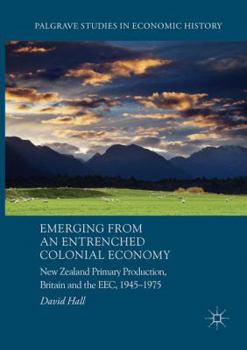 Paperback Emerging from an Entrenched Colonial Economy: New Zealand Primary Production, Britain and the Eec, 1945 - 1975 Book