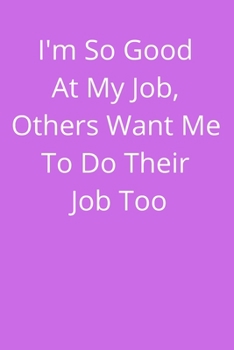 I'm So Good At My Job, Others Want Me To Do Their Job Too: Office Lined Blank Notebook Journal With A Funny Saying On The Outside