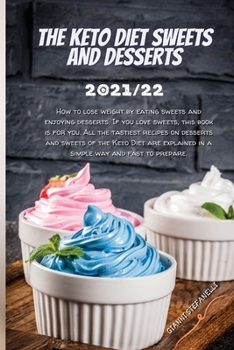 The Keto Diet Sweets and Desserts 2021/22: How to lose weight by eating sweets and enjoying desserts; If you love sweets, this book is for you. All ... in a simple way and fast to prepare.