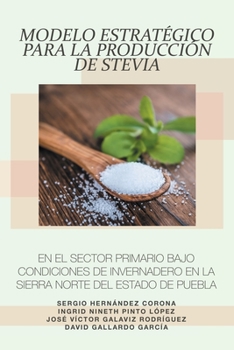 Paperback Modelo Estratégico Para La Producción De Stevia En El Sector Primario Bajo Condiciones De Invernadero En La Sierra Norte Del Estado De Puebla [Spanish] Book