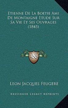 Hardcover Etienne de La Boetie Ami de Montaigne Etude Sur Sa Vie Et Ses Ouvrages (1845) [French] Book