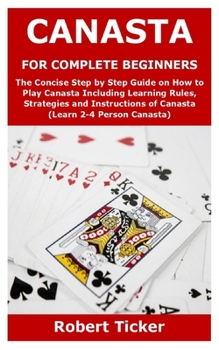 Paperback Canasta for Complete Beginners: The Concise Step by Step Guide on How to Play Canasta Including Learning Rules, Strategies and Instructions of Canasta Book