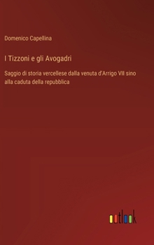 I Tizzoni e gli Avogadri: Saggio di storia vercellese dalla venuta d'Arrigo VII sino alla caduta della repubblica (Italian Edition)