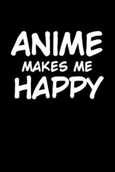 Anime Makes Me Happy: 6x9" Dot Bullet Notebook/Journal Funny Anime, Otaku Gift Idea