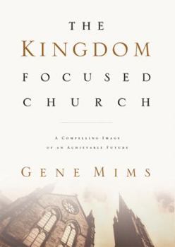 Hardcover The Kingdom Focused Church: A Compelling Image of an Achievable Future for Your Church Book
