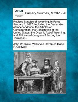 Paperback Revised Statutes of Wyoming, in Force January 1, 1887: Including the Declaration of Independence, the Articles of Confederation, the Constitution of t Book