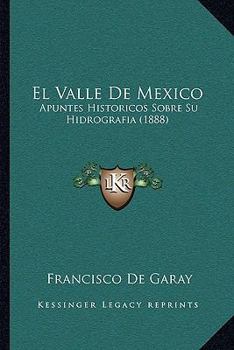 Paperback El Valle De Mexico: Apuntes Historicos Sobre Su Hidrografia (1888) [Spanish] Book