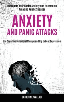Paperback Anxiety and Panic Attacks: Overcome Your Social Anxiety and Become an Amazing Public Speaker (Use Cognitive Behavioral Therapy and Nlp to Beat De Book