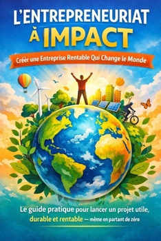 L'entrepreunariat à impact - Créer une Entreprise Rentable Qui Change le Monde: Le guide pratique pour lancer un projet utile, durable et rentable — même en partant de zéro (French Edition)