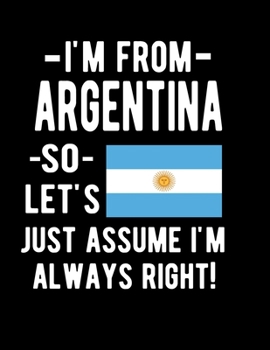 Paperback I 'm From Argentina So Let's Just Assume I'm Always Right: Funny Notebook 100 Pages 8.5x11 Notebook Argentine Family Heritage Gifts Argentina Gifts Book