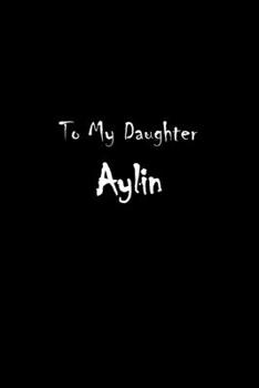 To My Dearest Daughter Aylin: Letters from Dads Moms to Daughter, Baby girl Shower Gift for New Fathers, Mothers & Parents, Journal (Lined 120 Pages Cream Paper, 6x9 inches, Soft Cover, Matte Finish)