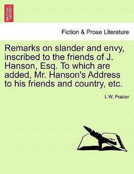 Remarks on slander and envy, inscribed to the friends of J. Hanson, Esq. To which are added, Mr. Hanson's Address to his friends and country, etc.