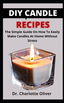 DIY Candle Recipes: The Simple Guide On How To Easily Make Candles At Home Without Stress