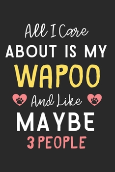 All I care about is my Wapoo and like maybe 3 people: Lined Journal, 120 Pages, 6 x 9, Funny Wapoo Dog Gift Idea, Black Matte Finish (All I care about is my Wapoo and like maybe 3 people Journal)