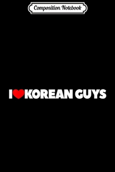 Composition Notebook: I Love (Heart) Korean Guys  Journal/Notebook Blank Lined Ruled 6x9 100 Pages