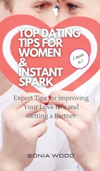 Hardcover Top Dating Tips for Women & Instant Spark: Expert Tips for Improving Your Love Life and Getting a Partner Book