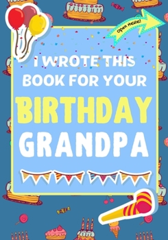 Paperback I Wrote This Book For Your Birthday Grandpa: The Perfect Birthday Gift For Kids to Create Their Very Own Book For Grandpa Book