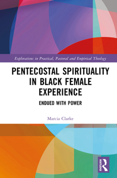 Pentecostal Spirituality in Black Female Experience: Endued with Power (Explorations in Practical, Pastoral and Empirical Theology)