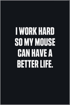 Paperback I Work Hard So My Mouse Can Have A Better Life: (Funny Journal Gift for Animal Owners and Lovers) blank Lined Notebook Book