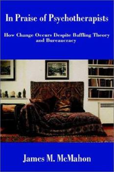 Paperback In Praise of Psychotherapists: How Change Occurs Despite Baffling Theory and Bureaucracy Book